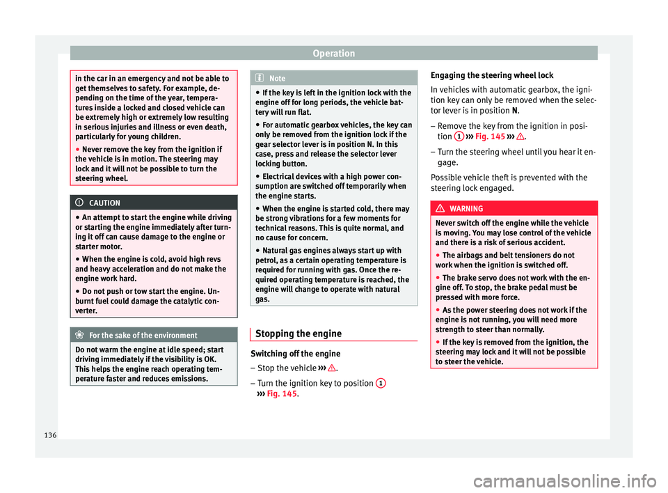 Seat Mii 2016 User Guide Operation
in the car in an emergency and not be able to
get
 themselv
es to safety. For example, de-
pending on the time of the year, tempera-
tures inside a locked and closed vehicle can
be extremely