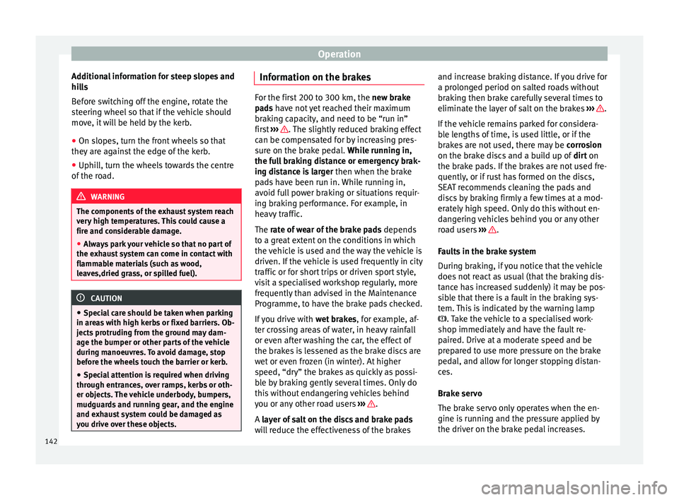 Seat Mii 2016  Owners manual Operation
Additional information for steep slopes and
hi l
l
s
Before switching off the engine, rotate the
steering wheel so that if the vehicle should
move, it will be held by the kerb.
● On slopes