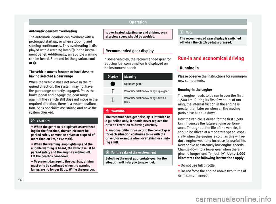 Seat Mii 2016  Owners manual Operation
Automatic gearbox overheating
The aut om
atic
 gearbox can overheat with a
prolonged start up, or when stopping and
starting continuously. This overheating is dis-
played with a warning lamp