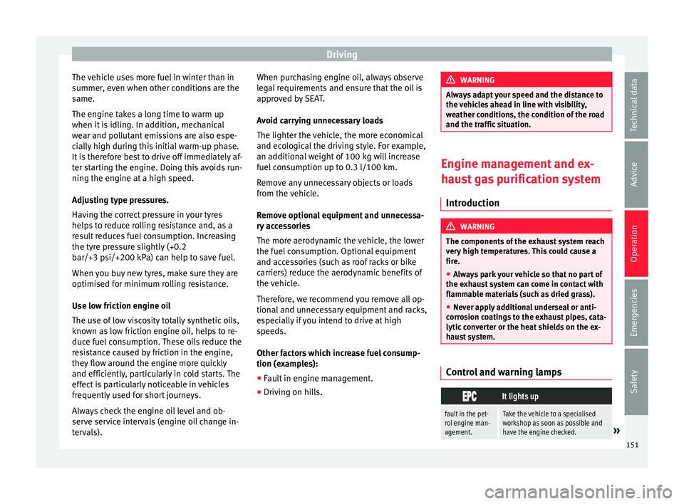 Seat Mii 2016  Owners manual Driving
The vehicle uses more fuel in winter than in
s ummer
, ev
en when other conditions are the
same.
The engine takes a long time to warm up
when it is idling. In addition, mechanical
wear and pol