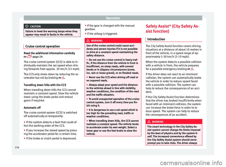 Seat Mii 2016 Owners Guide Operation
CAUTION
Failure to heed the warning lamps when they
appe ar m
ay result in faults in the vehicle. Cruise control operation
Read the additional information carefully
›› ›

  page 24
