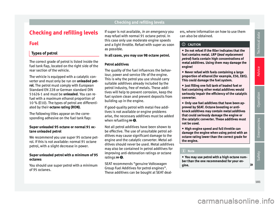 Seat Mii 2016  Owners manual Checking and refilling levels
Checking and refilling levels
F uel
T y
pes of petrol The correct grade of petrol is listed inside the
fuel
 t

ank flap, located on the right side of the
rear section of