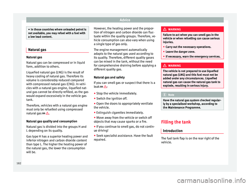 Seat Mii 2016  Owners manual Advice
●
In those c ou
ntries where unleaded petrol is
not available, you may refuel with a fuel with
a low lead content. Natural gas
Natural gas
Natur
al

 gas can be compressed or in liquid
form, 