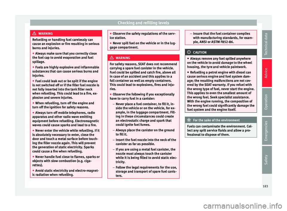 Seat Mii 2016  Owners manual Checking and refilling levels
WARNING
Refuelling or handling fuel carelessly can
cau se an e
xplosion or fire resulting in serious
burns and injuries.
● Always make sure that you correctly close
the