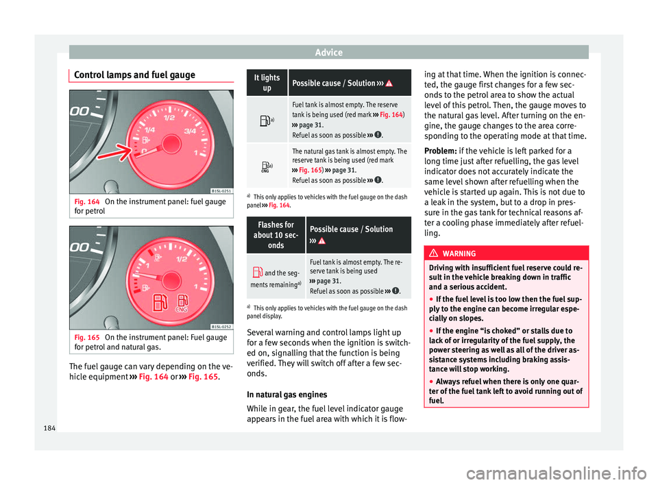 Seat Mii 2016 Owners Guide Advice
Control lamps and fuel gauge Fig. 164 
On the instrument panel: fuel gauge
f or petr
o
l Fig. 165 
On the instrument panel: Fuel gauge
f or petr
o

l and natural gas. The fuel gauge can vary de