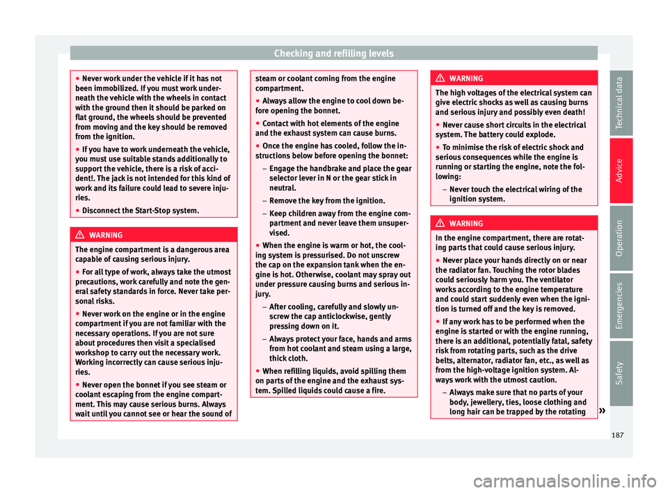 Seat Mii 2016  Owners manual Checking and refilling levels
●
Never w ork
 under the vehicle if it has not
been immobilized. If you must work under-
neath the vehicle with the wheels in contact
with the ground then it should be 