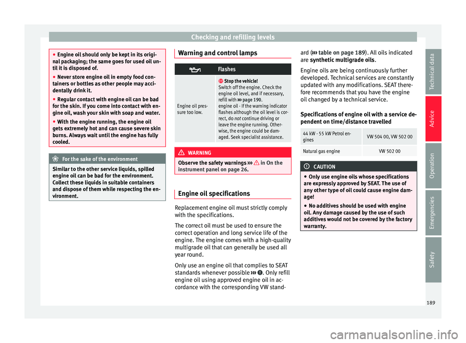 Seat Mii 2016  Owners manual Checking and refilling levels
●
Engine oi l
 should only be kept in its origi-
nal packaging; the same goes for used oil un-
til it is disposed of.
● Never store engine oil in empty food con-
tain