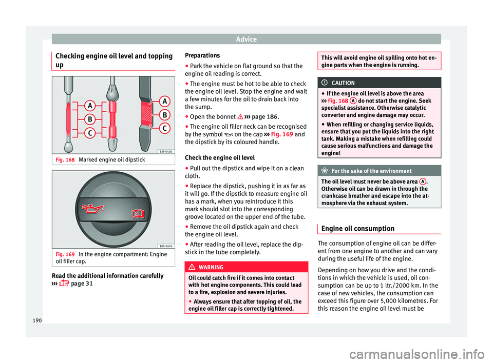 Seat Mii 2016 Owners manual Advice
Checking engine oil level and topping
up Fig. 168
Marked engine oil dipstick Fig. 169
In the engine compartment: Engine
oi l
fi
ller cap. Read the additional information carefully
› ›
Seat Mii 2016 Owners manual Advice
Checking engine oil level and topping
up Fig. 168
Marked engine oil dipstick Fig. 169
In the engine compartment: Engine
oi l
fi
ller cap. Read the additional information carefully
› ›