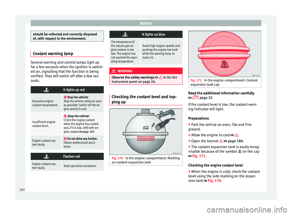 Seat Mii 2016 Owners Guide Advice
should be collected and correctly disposed
of, w
ith r
espect to the environment. Coolant warning lamp
Several warning and control lamps light up
for a f
ew sec

onds when the ignition is switc