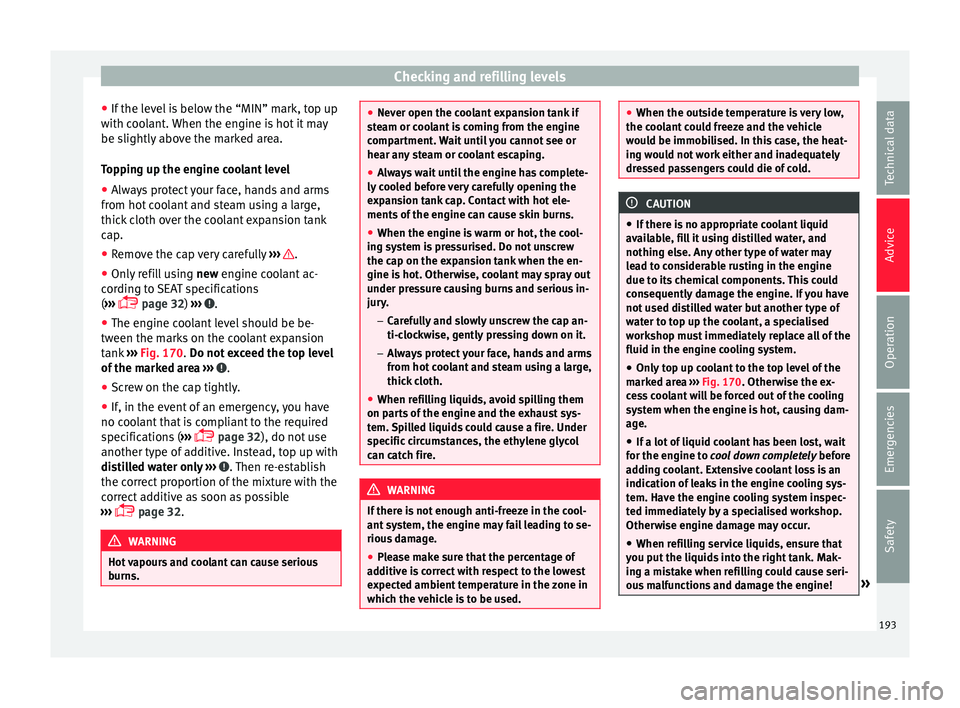 Seat Mii 2016 Owners manual Checking and refilling levels
● If the l
ev
el is below the “MIN” mark, top up
with coolant. When the engine is hot it may
be slightly above the marked area.
Topping up the engine coolant level
Seat Mii 2016 Owners manual Checking and refilling levels
● If the l
ev
el is below the “MIN” mark, top up
with coolant. When the engine is hot it may
be slightly above the marked area.
Topping up the engine coolant level