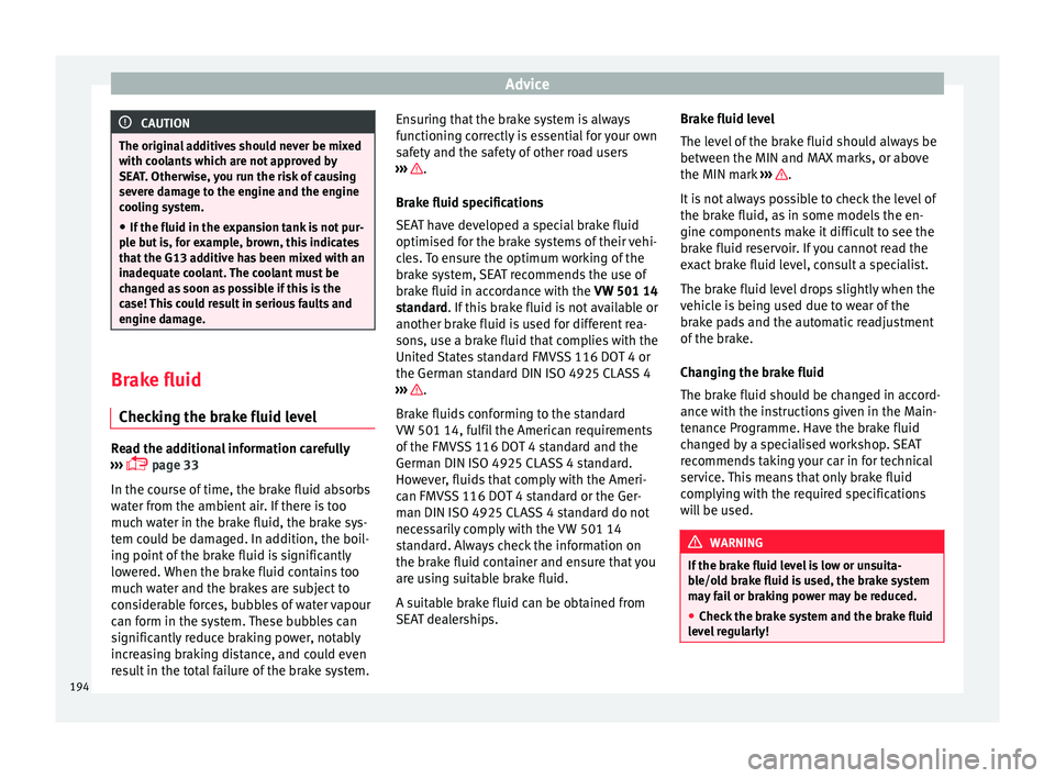 Seat Mii 2016 Owners manual Advice
CAUTION
The original additives should never be mixed
with c oo
lants which are not approved by
SEAT. Otherwise, you run the risk of causing
severe damage to the engine and the engine
cooling sy Seat Mii 2016 Owners manual Advice
CAUTION
The original additives should never be mixed
with c oo
lants which are not approved by
SEAT. Otherwise, you run the risk of causing
severe damage to the engine and the engine
cooling sy