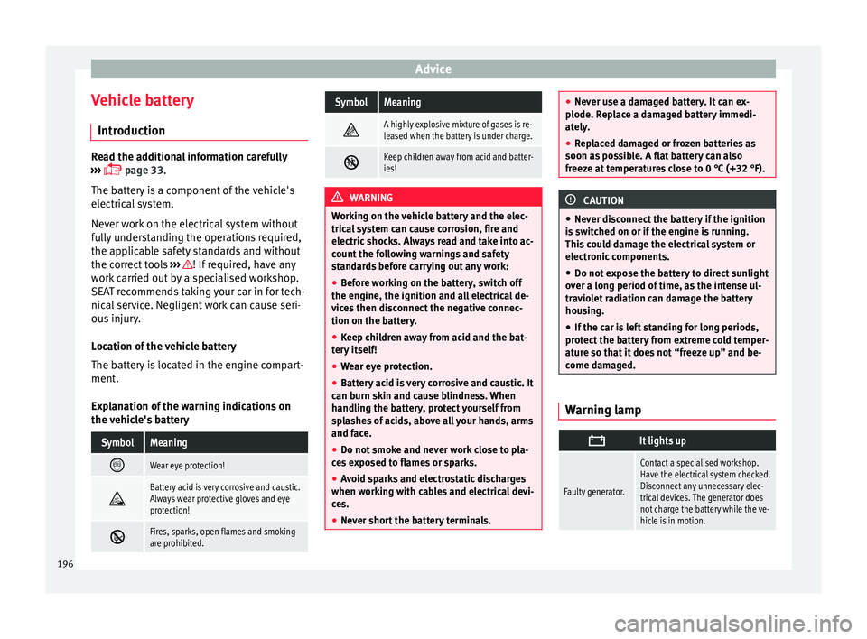 Seat Mii 2016 Service Manual Advice
Vehicle battery Intr oduction Read the additional information carefully
›› ›
page 33.
The battery is a component of the vehicle's
electrical system.
Never work on the electrical Seat Mii 2016 Service Manual Advice
Vehicle battery Intr oduction Read the additional information carefully
›› ›
page 33.
The battery is a component of the vehicle's
electrical system.
Never work on the electrical