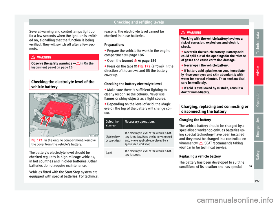 Seat Mii 2016 Owners manual Checking and refilling levels
Several warning and control lamps light up
f or a f
ew sec
onds when the ignition is switch-
ed on, signalling that the function is being
verified. They will switch off a Seat Mii 2016 Owners manual Checking and refilling levels
Several warning and control lamps light up
f or a f
ew sec
onds when the ignition is switch-
ed on, signalling that the function is being
verified. They will switch off a