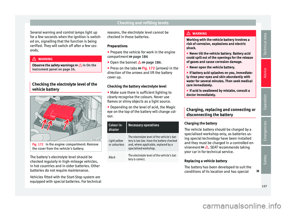 Seat Mii 2016 Owners Guide Checking and refilling levels
Several warning and control lamps light up
f or a f
ew sec
onds when the ignition is switch-
ed on, signalling that the function is being
verified. They will switch off a