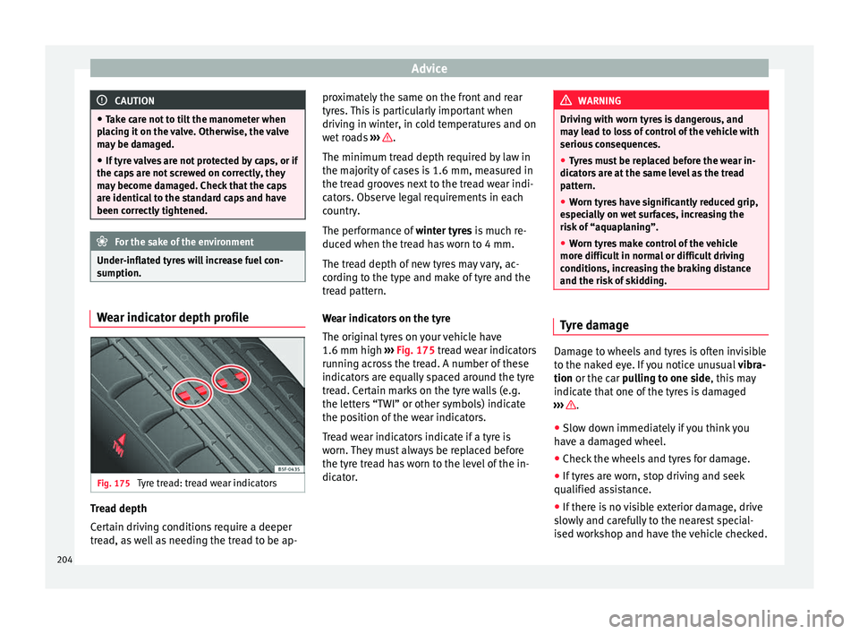 Seat Mii 2016  Owners manual Advice
CAUTION
● Tak e c
are not to tilt the manometer when
placing it on the valve. Otherwise, the valve
may be damaged.
● If tyre valves are not protected by caps, or if
the caps
  are not screw