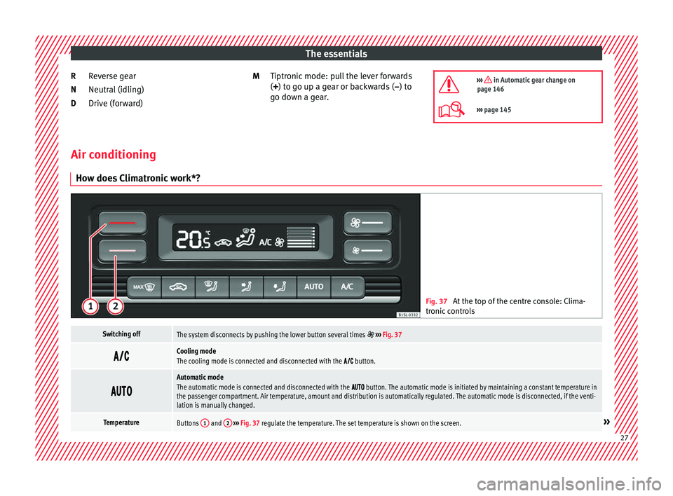 Seat Mii 2016  Owners manual The essentials
Reverse gear
Neutr al
 (idlin
g)
Drive (forward)
R
N
D Tiptronic mode: pull the lever forwards
(+) to go up a g
ear or backwards ( –) to
go down a gear.
M
›››  in Automatic g