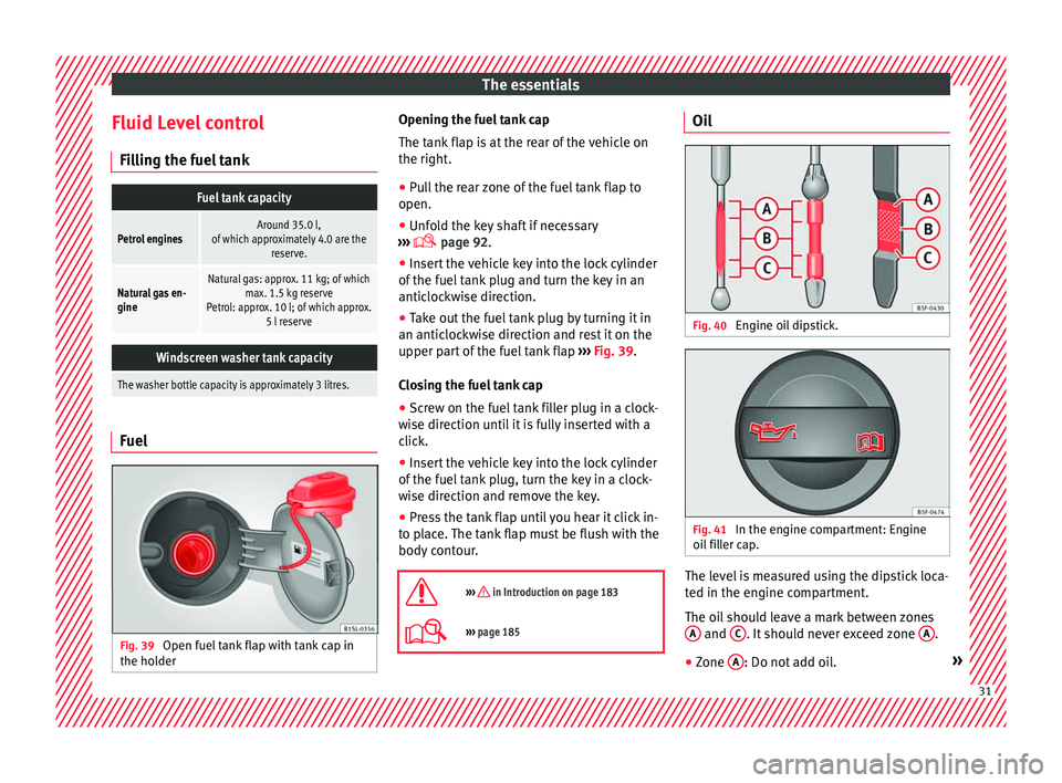Seat Mii 2016  Owners manual The essentials
Fluid Level control Fi l
lin
g the fuel tank
Fuel tank capacity
Petrol enginesAround 35.0 l,
of which approximately 4.0 are the reserve.
Natural gas en-
gineNatural gas: approx. 11 kg; 