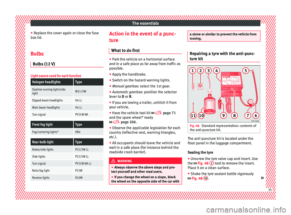 Seat Mii 2016  Owners manual The essentials
● Rep
l
ace the cover again or close the fuse
box lid.
Bulbs Bul
 bs (12 V)
Light source used for each function
Halogen headlightsType
Daytime running light/side
lightW21/5W
Dipped be