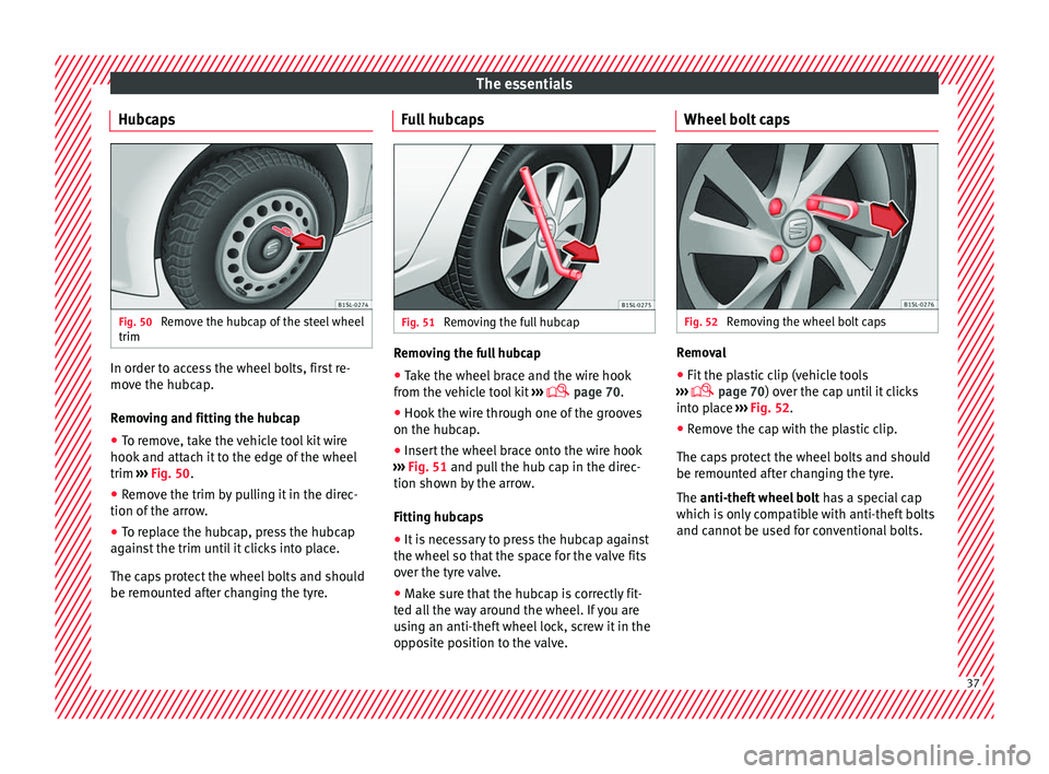 Seat Mii 2016  Owners manual The essentials
Hubcaps Fig. 50 
Remove the hubcap of the steel wheel
trim In order to access the wheel bolts, first re-
mo
v
e the hubc
ap.
Removing and fitting the hubcap
● To remove, take the vehi
