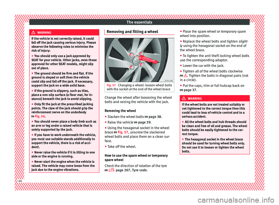 Seat Mii 2016  Owners manual The essentials
WARNING
If the vehicle is not correctly raised, it could
fa l
l off the jack causing serious injury. Please
observe the following rules to minimise the
risk of injury:
● You should on