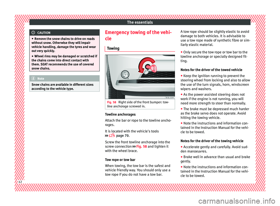 Seat Mii 2016  Owners manual The essentials
CAUTION
● Remo v
e the snow chains to drive on roads
without snow. Otherwise they will impair
vehicle handling, damage the tyres and wear
out very quickly.
● Wheel rims may be damag