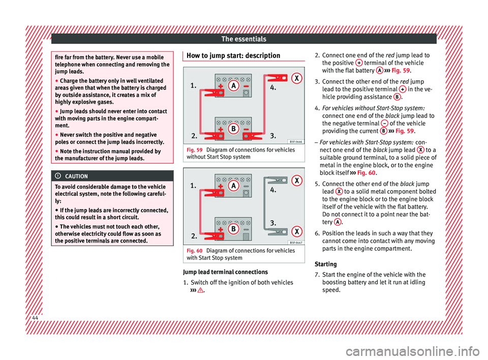 Seat Mii 2016  Owners manual The essentials
fire far from the battery. Never use a mobile
tel
ephone when c
onnecting and removing the
jump leads.
● Charge the battery only in well ventilated
area
 s given that when the battery