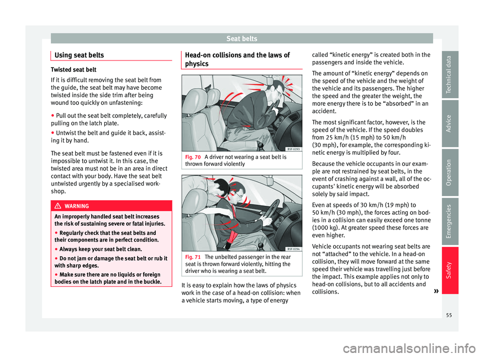 Seat Mii 2016  Owners manual Seat belts
Using seat belts Twisted seat belt
If it
 i
s difficult removing the seat belt from
the guide, the seat belt may have become
twisted inside the side trim after being
wound too quickly on un