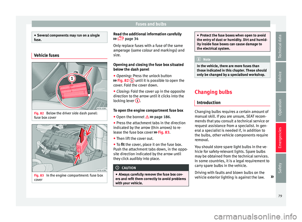 Seat Mii 2016  Owners manual Fuses and bulbs
●
Sever a
l components may run on a single
fuse. Vehicle fuses
Fig. 82 
Below the driver side dash panel:
f u
se bo

x cover Fig. 83 
In the engine compartment: fuse box
c o
v

er Re