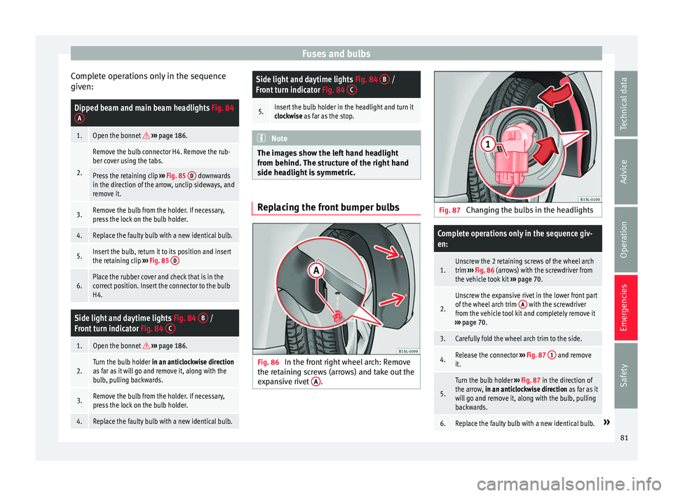 Seat Mii 2016 Owners manual Fuses and bulbs
Complete operations only in the sequence
giv en:Dipped beam and main beam headlights
Fig. 84
A
1.Open the bonnet ››› page 186.
2.
Remove the bulb connector H4. Remove the Seat Mii 2016 Owners manual Fuses and bulbs
Complete operations only in the sequence
giv en:Dipped beam and main beam headlights
Fig. 84
A
1.Open the bonnet ››› page 186.
2.
Remove the bulb connector H4. Remove the