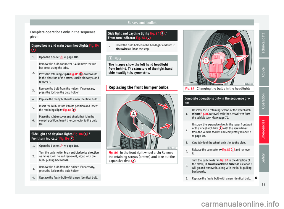 Seat Mii 2016  Owners manual Fuses and bulbs
Complete operations only in the sequence
giv en:Dipped beam and main beam headlights 
Fig. 84
A
1.Open the bonnet   ›››  page 186.
2.
Remove the bulb connector H4. Remove the 