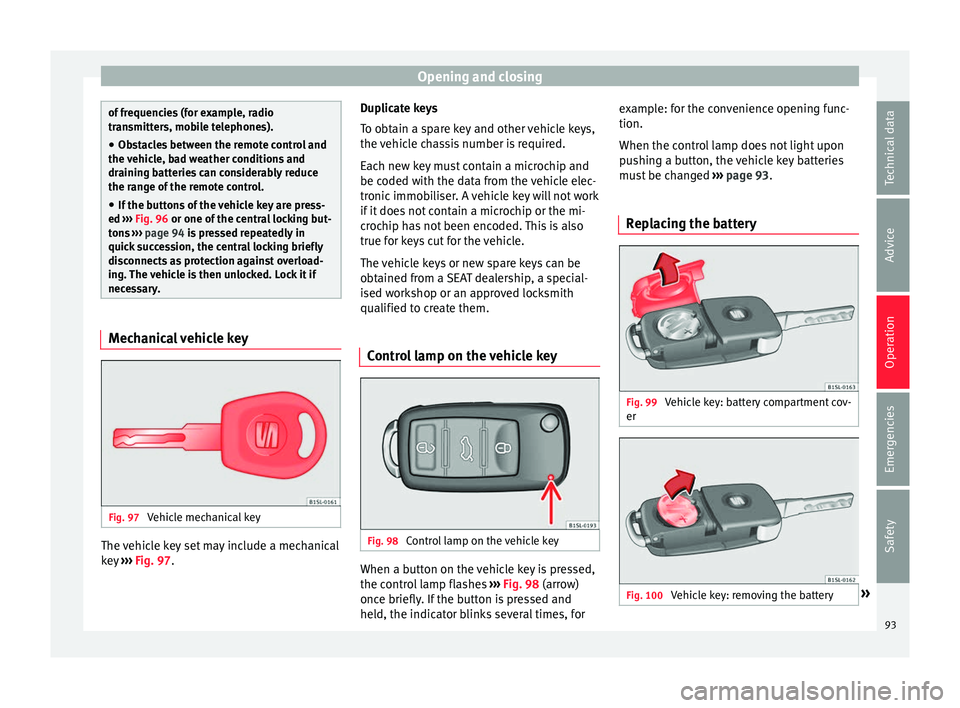 Seat Mii 2016 User Guide Opening and closing
of frequencies (for example, radio
tran
smitt
ers, mobile telephones).
● Obstacles between the remote control and
the vehic
 le, bad weather conditions and
draining batteries can