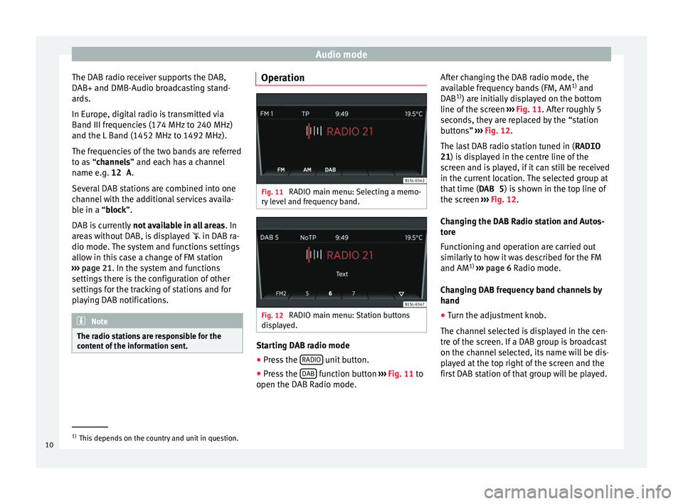 Seat Mii 2016 YOU&MII COLOUR CONNECTION Audio mode
The DAB radio receiver supports the DAB,
D AB+ and DMB-Audio br
o
adcasting stand-
ards.
In Europe, digital radio is transmitted via
Band III frequencies (174 MHz to 240 MHz)
and the L Band Seat Mii 2016 YOU&MII COLOUR CONNECTION Audio mode
The DAB radio receiver supports the DAB,
D AB+ and DMB-Audio br
o
adcasting stand-
ards.
In Europe, digital radio is transmitted via
Band III frequencies (174 MHz to 240 MHz)
and the L Band