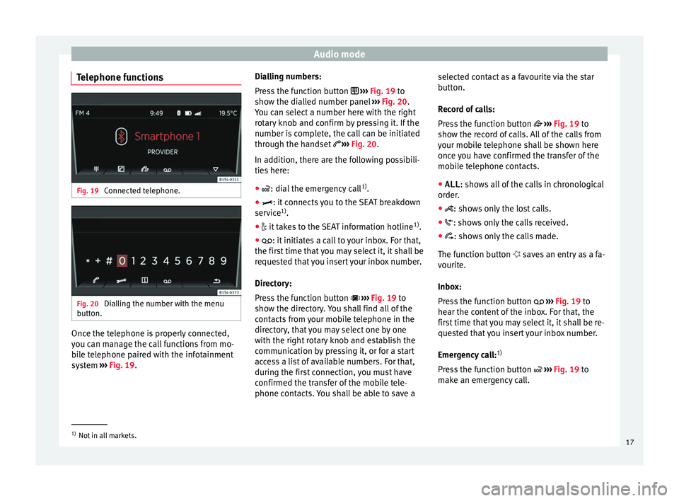 Seat Mii 2016 YOU&MII COLOUR CONNECTION Audio mode
Telephone functions Fig. 19
Connected telephone. Fig. 20
Dialling the number with the menu
b utt
on. Once the telephone is properly connected,
y
ou c
an m
anage the call functions from mo Seat Mii 2016 YOU&MII COLOUR CONNECTION Audio mode
Telephone functions Fig. 19
Connected telephone. Fig. 20
Dialling the number with the menu
b utt
on. Once the telephone is properly connected,
y
ou c
an m
anage the call functions from mo