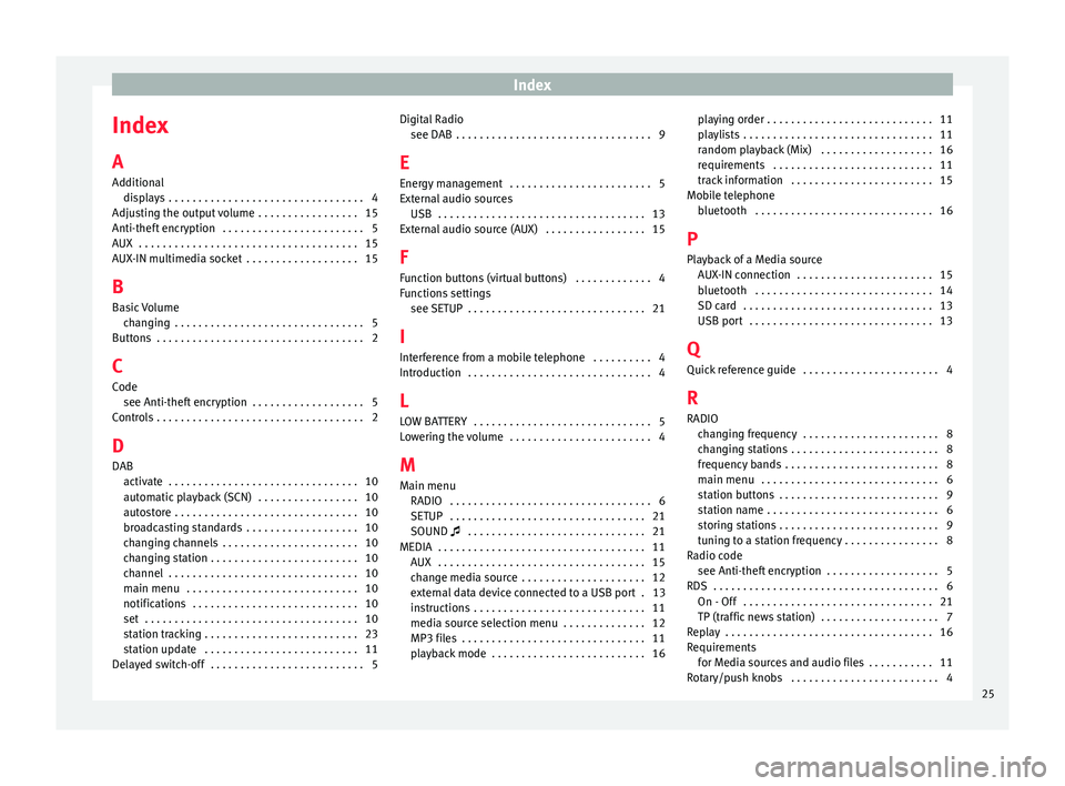 Seat Mii 2016 YOU&MII COLOUR CONNECTION Index
Index
A
Ad dition
al
di
splays . . . . . . . . . . . . . . . . . . . . . . . . . . . . . . . . . 4
Adjusting the output volume . . . . . . . . . . . . . . . . . 15
Anti-theft encryption . . . Seat Mii 2016 YOU&MII COLOUR CONNECTION Index
Index
A
Ad dition
al
di
splays . . . . . . . . . . . . . . . . . . . . . . . . . . . . . . . . . 4
Adjusting the output volume . . . . . . . . . . . . . . . . . 15
Anti-theft encryption . . .