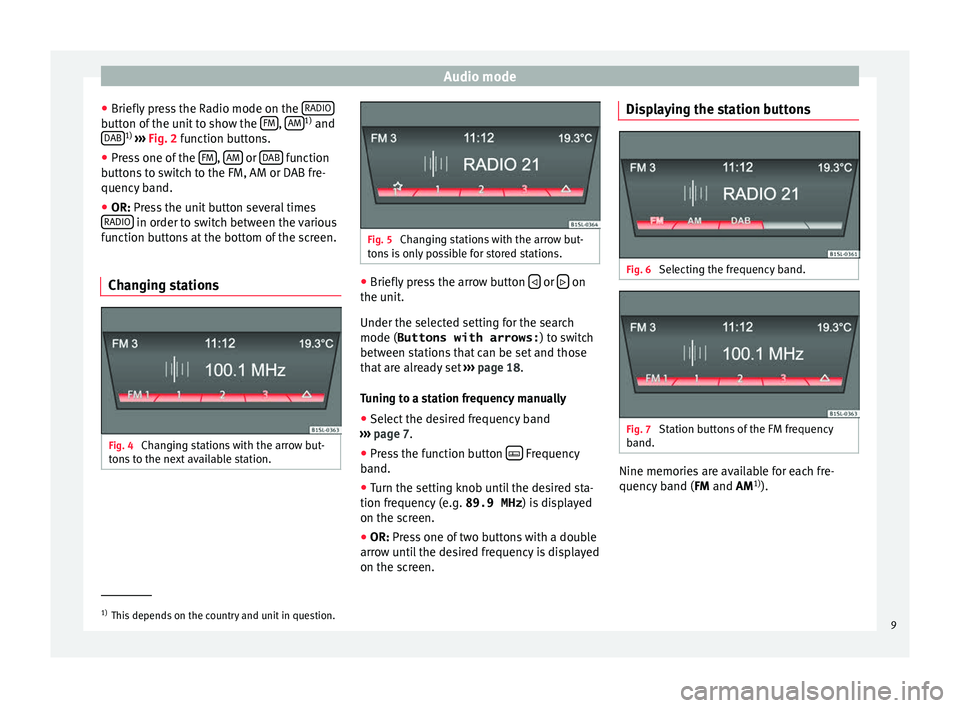 Seat Mii 2016  YOU&MII MUSIC Audio mode
● Briefly  pr
e
ss the Radio mode on the  RADIObutton of the unit to show the 
FM , 
AM 1)
 and
DAB 1)
 ›› ›

 Fig. 2 function buttons.
● Press one of the  FM , 
AM  or 
D
AB  fun