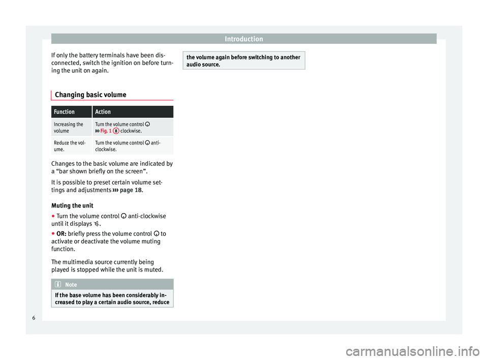 Seat Mii 2016  YOU&MII MUSIC Introduction
If only the battery terminals have been dis-
c onnect
ed, sw
itch the ignition on before turn-
ing the unit on again.
Changing basic volume
FunctionAction
Increasing the
volumeTurn the vo