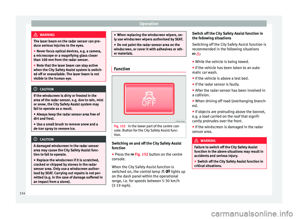 Seat Mii 2015  Owners manual Operation
WARNING
The laser beam on the radar sensor can pro-
duce seriou s
 injuries to the eyes.
● Never focus optical devices, e.g. a camera,
a micro
 scope or a magnifying glass closer
than 100 