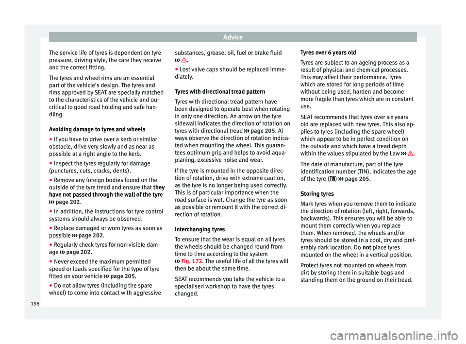Seat Mii 2015  Owners manual Advice
The service life of tyres is dependent on tyre
pr e
s
sure, driving style, the care they receive
and the correct fitting.
The tyres and wheel rims are an essential
part of the vehicle's des