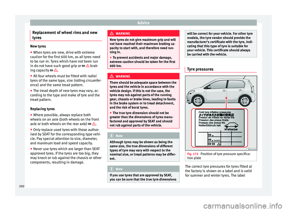 Seat Mii 2015  Owners manual Advice
Replacement of wheel rims and new
ty r
e
s New tyres
● When tyres are new, drive with extreme
caution f or the fir

st 600 km, as all tyres need
to be run-in. Tyres which have not been run
in