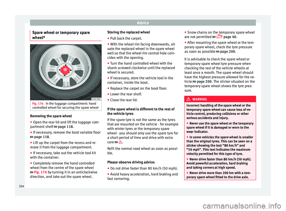 Seat Mii 2015  Owners manual Advice
Spare wheel or temporary spare
wheel* Fig. 176 
In the luggage compartment: hand
c ontr
o
lled wheel for securing the spare wheel Removing the spare wheel
● Open the rear lid and lift the lug