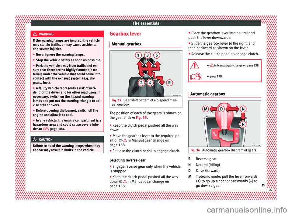 Seat Mii 2015 Owners Guide The essentials
WARNING
If the warning lamps are ignored, the vehicle
ma y
 stall in traffic, or may cause accidents
and severe injuries.
● Never ignore the warning lamps.
● Stop the vehicle safely