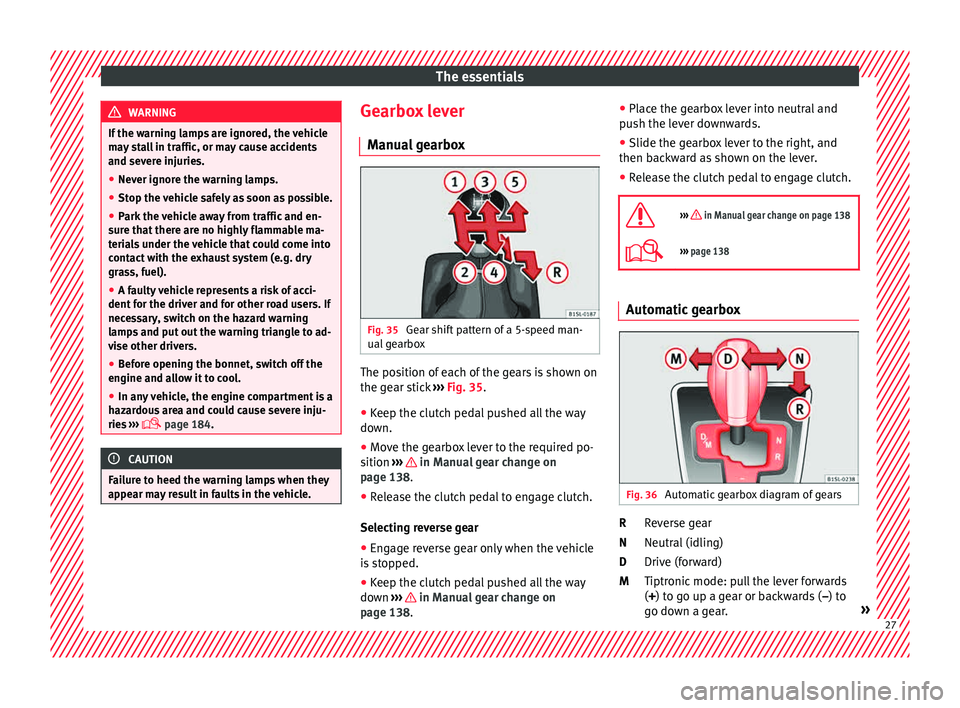 Seat Mii 2015  Owners manual The essentials
WARNING
If the warning lamps are ignored, the vehicle
ma y
 stall in traffic, or may cause accidents
and severe injuries.
● Never ignore the warning lamps.
● Stop the vehicle safely