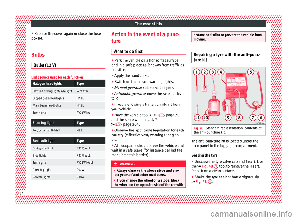 Seat Mii 2015  Owners manual The essentials
● Rep
l
ace the cover again or close the fuse
box lid.
Bulbs Bul
 bs (12 V)
Light source used for each function
Halogen headlightsType
Daytime driving light/side lightW21/5W
Dipped be