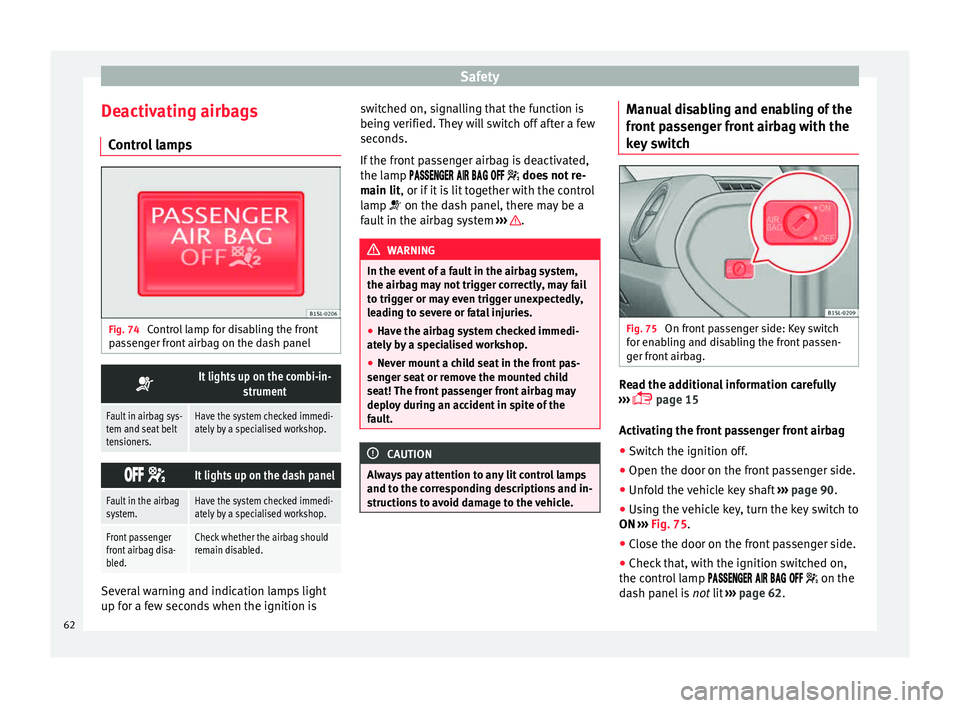 Seat Mii 2015  Owners manual Safety
Deactivating airbags C ontr
o
l lamps Fig. 74 
Control lamp for disabling the front
p a
s

senger front airbag on the dash panel 
It lights up on the combi-in-
strument
Fault in airbag sys-
