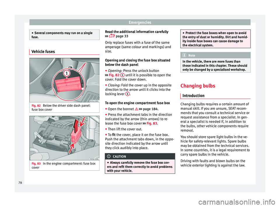 Seat Mii 2015  Owners manual Emergencies
●
Sever a
l components may run on a single
fuse. Vehicle fuses
Fig. 82 
Below the driver side dash panel:
f u
se bo

x cover Fig. 83 
In the engine compartment: fuse box
c o
v

er Read t