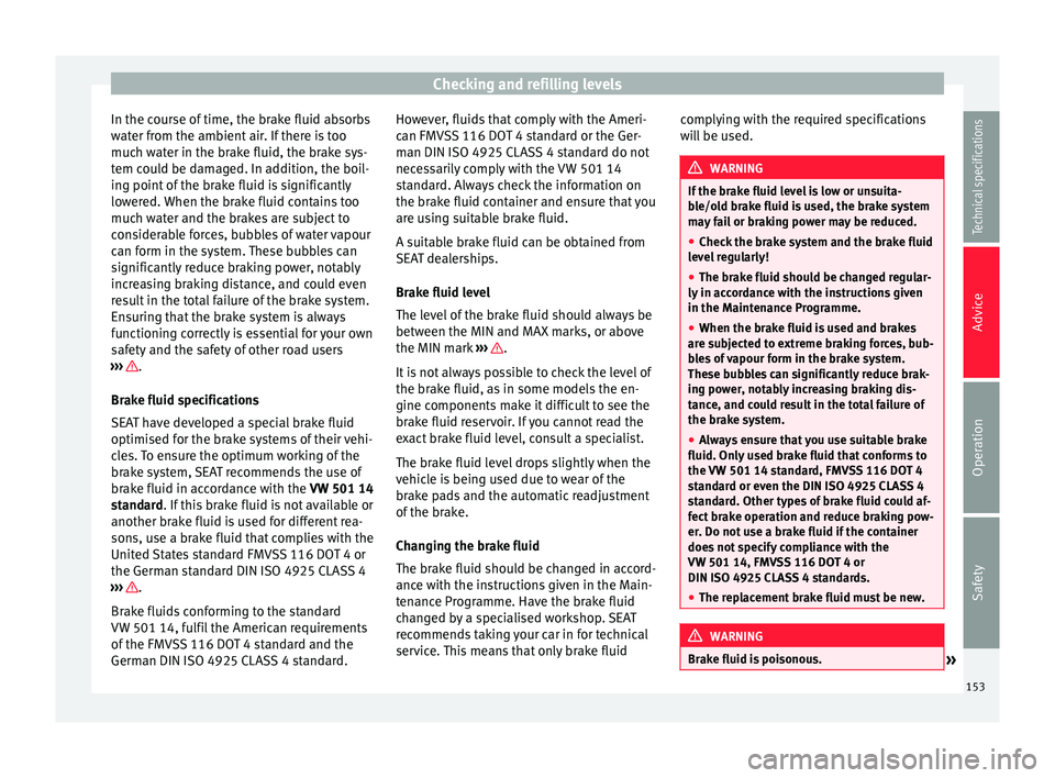 Seat Mii 2014  Owners manual Checking and refilling levels
In the course of time, the brake fluid absorbs
water from the ambient air. If there is too
much water in the brake fluid, the brake sys-
tem could be damaged. In addition