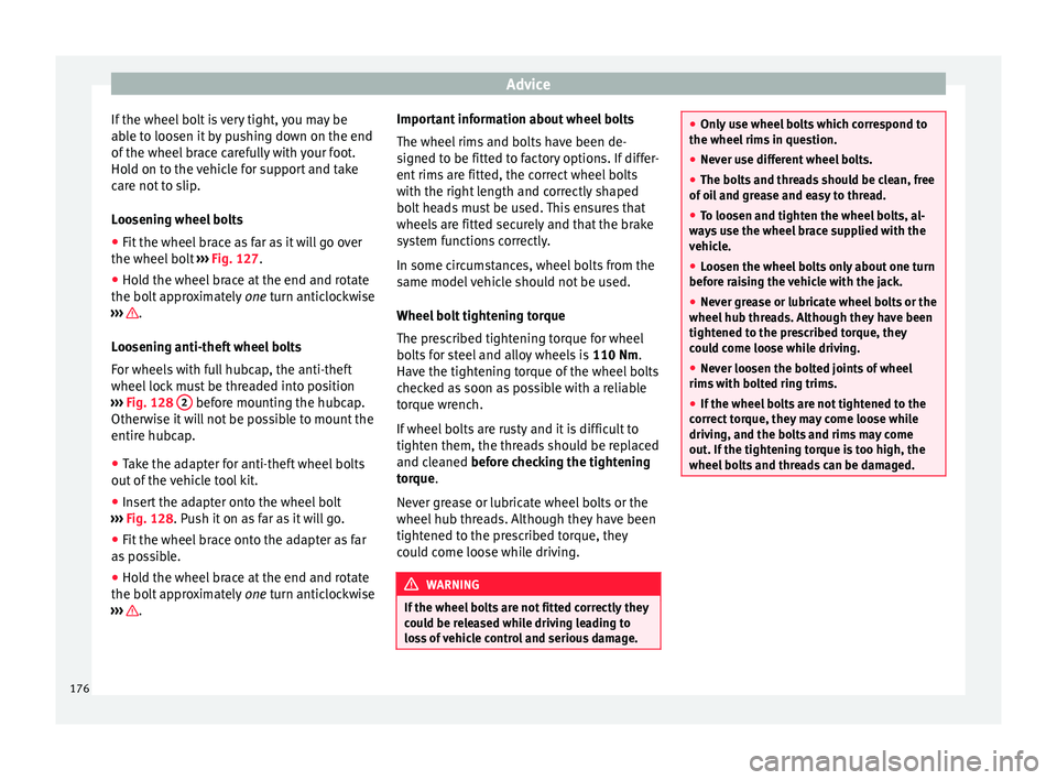 Seat Mii 2014 Owners manual Advice
If the wheel bolt is very tight, you may be
able to loosen it by pushing down on the end
of the wheel brace carefully with your foot.
Hold on to the vehicle for support and take
care not to sli Seat Mii 2014 Owners manual Advice
If the wheel bolt is very tight, you may be
able to loosen it by pushing down on the end
of the wheel brace carefully with your foot.
Hold on to the vehicle for support and take
care not to sli