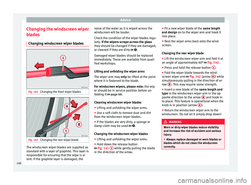 Seat Mii 2014 Owners manual Advice
Changing the windscreen wiper
blades Changing windscreen wiper blades Fig. 141
Changing the front wiper blades Fig. 142
Changing the rear wiper blade The windscreen wiper blades are supplied Seat Mii 2014 Owners manual Advice
Changing the windscreen wiper
blades Changing windscreen wiper blades Fig. 141
Changing the front wiper blades Fig. 142
Changing the rear wiper blade The windscreen wiper blades are supplied
