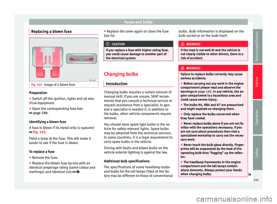 Seat Mii 2014  Owners manual Fuses and bulbs
Replacing a blown fuse Fig. 145 
Image of a blown fuse Preparation
● Switch off the ignition, lights and all elec-
trical equipment.
● Open the corresponding fuse box
›››  pa