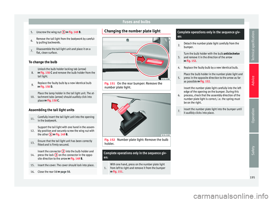 Seat Mii 2014  Owners manual Fuses and bulbs5.Unscrew the wing nut 
5 
›››  Fig. 149 B.
6.Remove the tail light from the bodywork by careful-
ly pulling backwards.
7.Disassemble the tail light unit and place it on a
flat, c